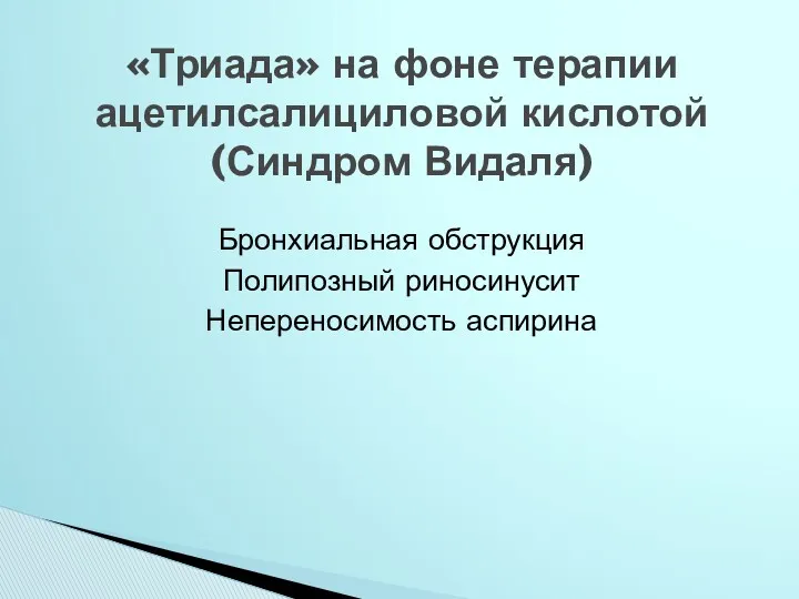 «Триада» на фоне терапии ацетилсалициловой кислотой (Синдром Видаля) Бронхиальная обструкция Полипозный риносинусит Непереносимость аспирина