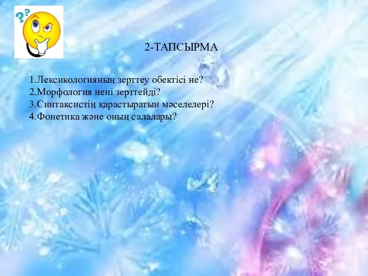 2-ТАПСЫРМА 1.Лексикологияның зерттеу обектісі не? 2.Морфология нені зерттейді? 3.Синтаксистің қарастыратын мәселелері? 4.Фонетика және оның салалары?