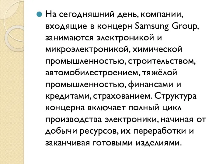 На сегодняшний день, компании, входящие в концерн Samsung Group, занимаются электроникой и микроэлектроникой,