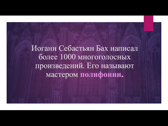 Иоганн Себастьян Бах написал более 1000 многоголосных произведений. Его называют мастером полифонии.