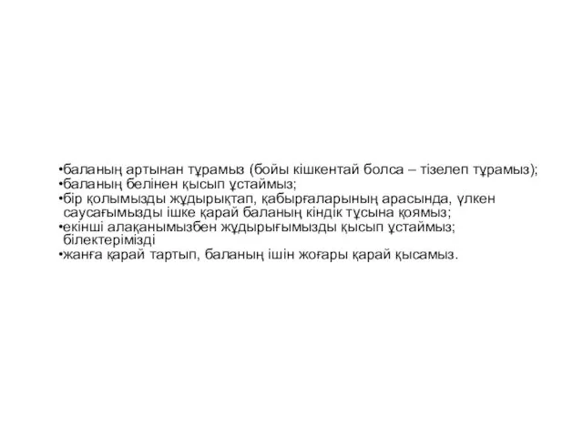 баланың артынан тұрамыз (бойы кішкентай болса – тізелеп тұрамыз); баланың