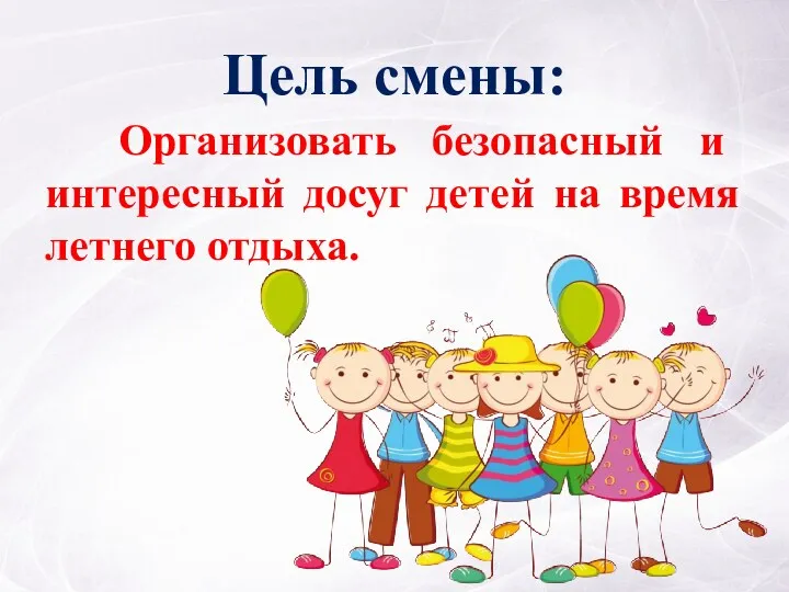 Цель смены: Организовать безопасный и интересный досуг детей на время летнего отдыха.