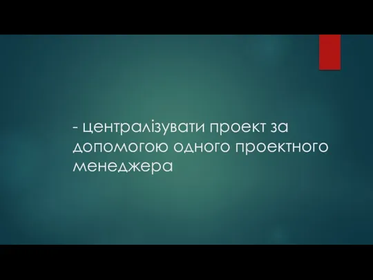 - централізувати проект за допомогою одного проектного менеджера