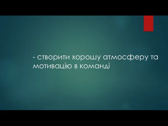 - створити хорошу атмосферу та мотивацію в команді