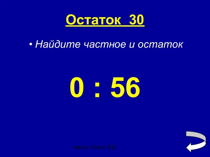 Автор: Юшко Л.Л. Остаток 30 Найдите частное и остаток 0 : 56