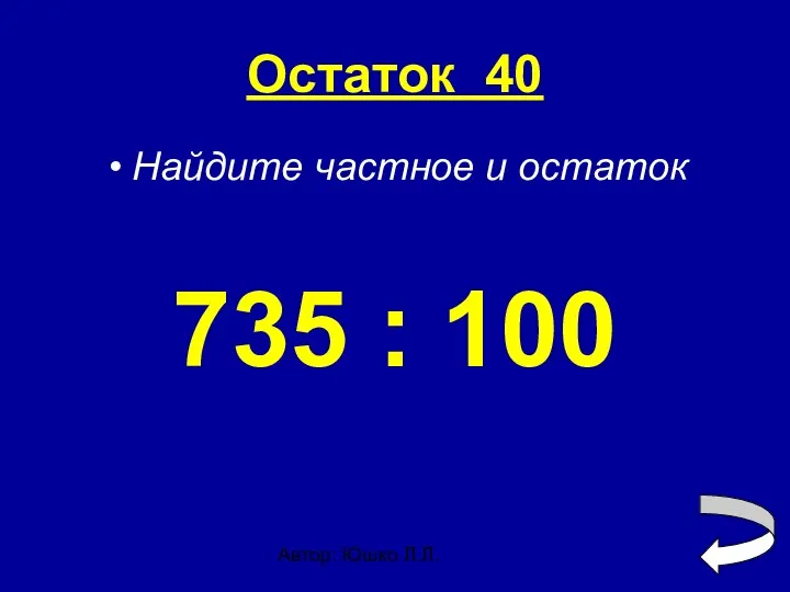 Автор: Юшко Л.Л. Остаток 40 Найдите частное и остаток 735 : 100