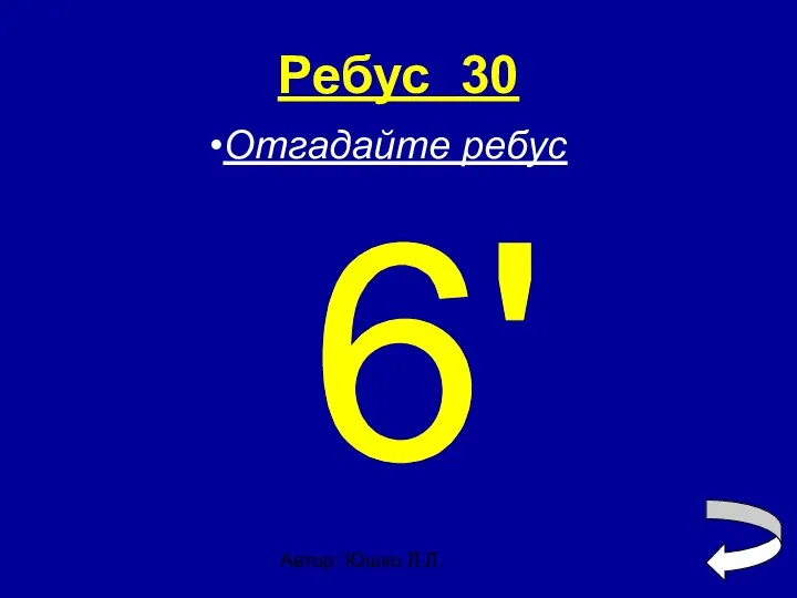 Автор: Юшко Л.Л. Ребус 30 6' Отгадайте ребус