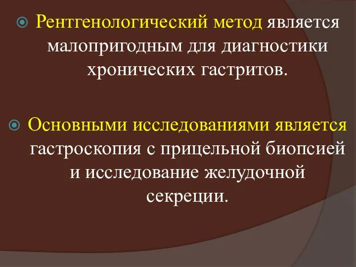 Рентгенологический метод является малопригодным для диагностики хронических гастритов. Основными исследованиями