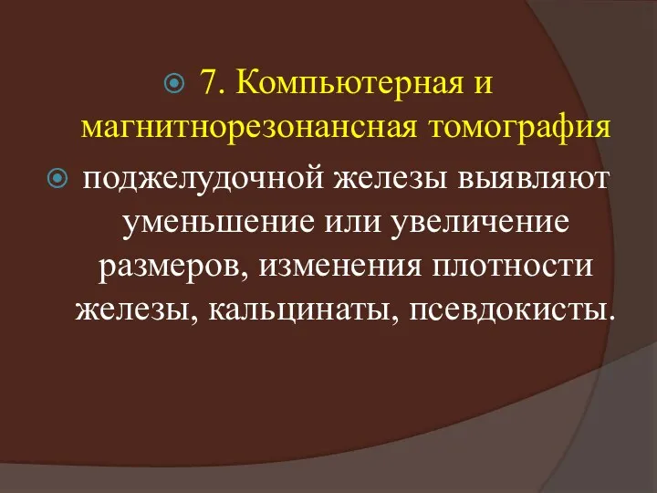 7. Компьютерная и магнитнорезонансная томография поджелудочной железы выявляют уменьшение или