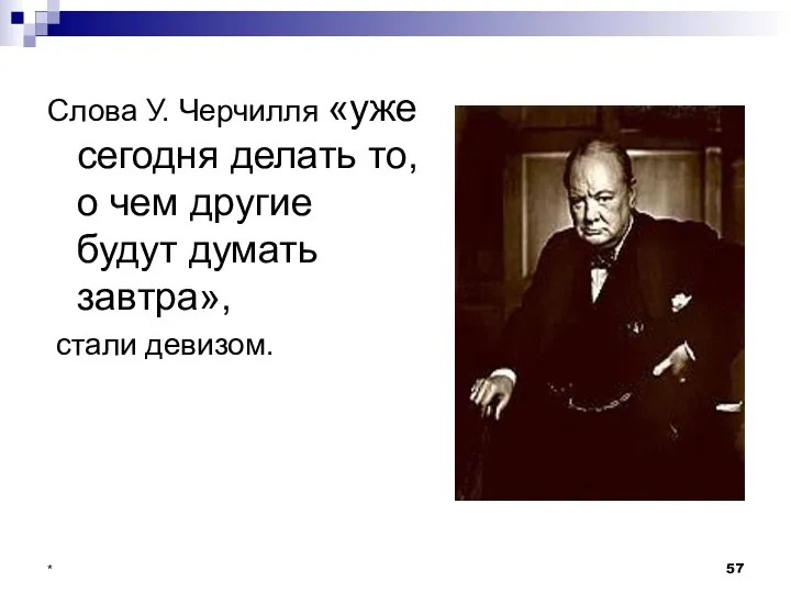 * Слова У. Черчилля «уже сегодня делать то, о чем другие будут думать завтра», стали девизом.