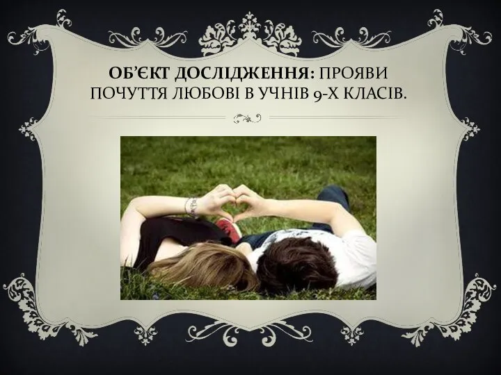 ОБ’ЄКТ ДОСЛІДЖЕННЯ: ПРОЯВИ ПОЧУТТЯ ЛЮБОВІ В УЧНІВ 9-Х КЛАСІВ.