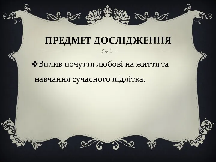 ПРЕДМЕТ ДОСЛІДЖЕННЯ Вплив почуття любові на життя та навчання сучасного підлітка.