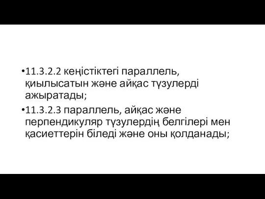 11.3.2.2 кеңістіктегі параллель, қиылысатын және айқас түзулерді ажыратады; 11.3.2.3 параллель,