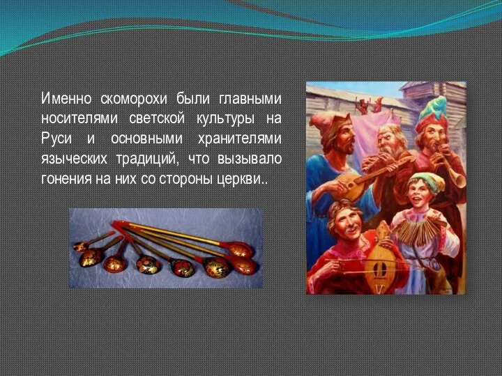 Именно скоморохи были главными носителями светской культуры на Руси и