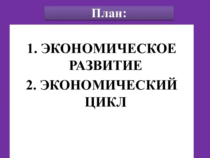 1. ЭКОНОМИЧЕСКОЕ РАЗВИТИЕ 2. ЭКОНОМИЧЕСКИЙ ЦИКЛ