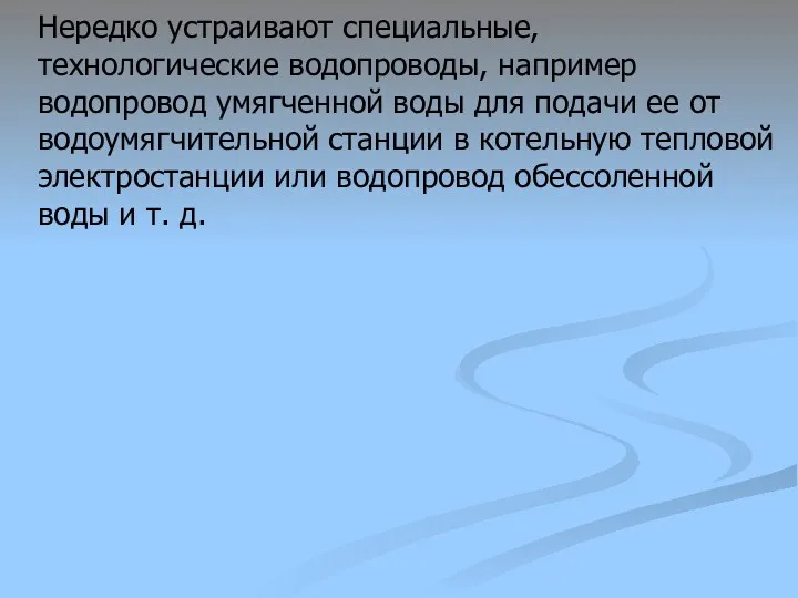 Нередко устраивают специальные, технологические водопроводы, например водопровод умягченной воды для