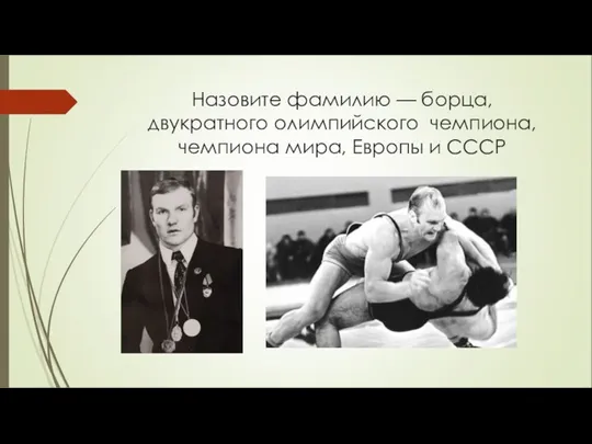 Назовите фамилию — борца, двукратного олимпийского чемпиона, чемпиона мира, Европы и СССР