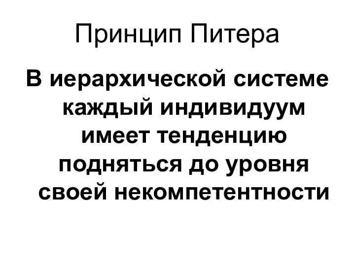 Принцип Питера В иерархической системе каждый индивидуум имеет тенденцию подняться до уровня своей некомпетентности