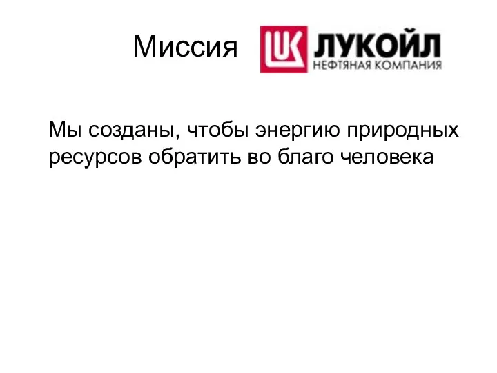 Миссия Лукойл Мы созданы, чтобы энергию природных ресурсов обратить во благо человека