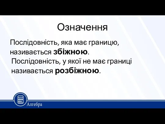 Означення Послідовність, яка має границю, називається збіжною. Послідовність, у якої не має границі називається розбіжною.