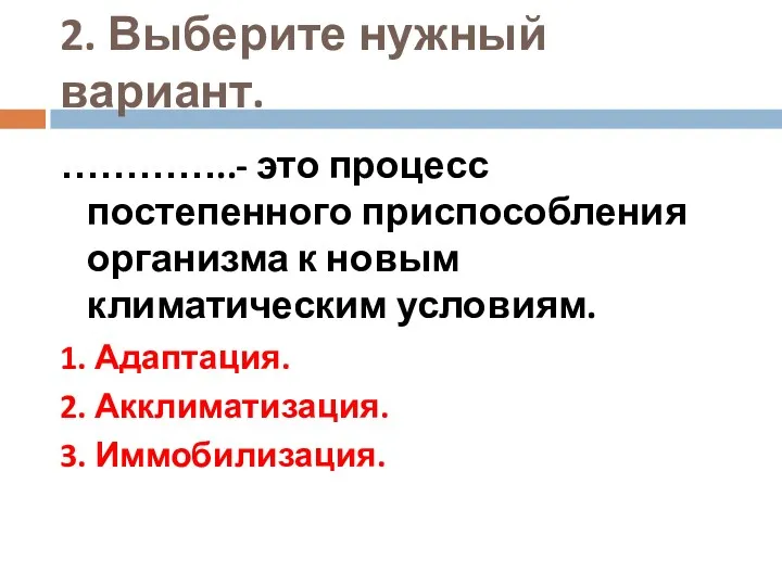 2. Выберите нужный вариант. …………..- это процесс постепенного приспособления организма