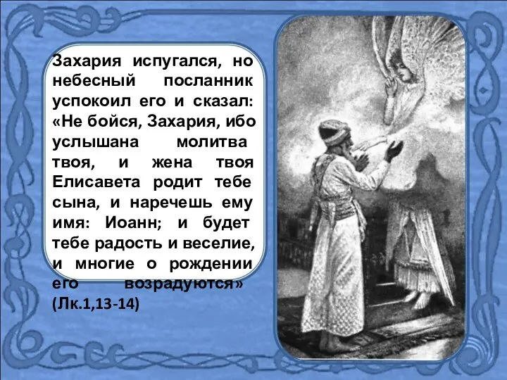 Захария испугался, но небесный посланник успокоил его и сказал: «Не