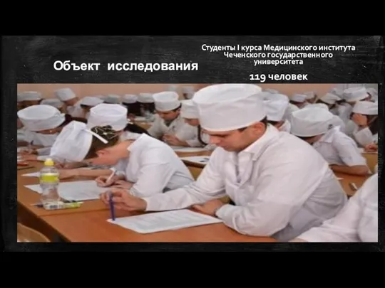 Студенты I курса Медицинского института Чеченского государственного университета 119 человек Объект исследования