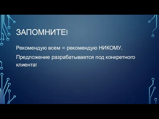 ЗАПОМНИТЕ! Рекомендую всем = рекомендую НИКОМУ. Предложение разрабатывается под конкретного клиента!