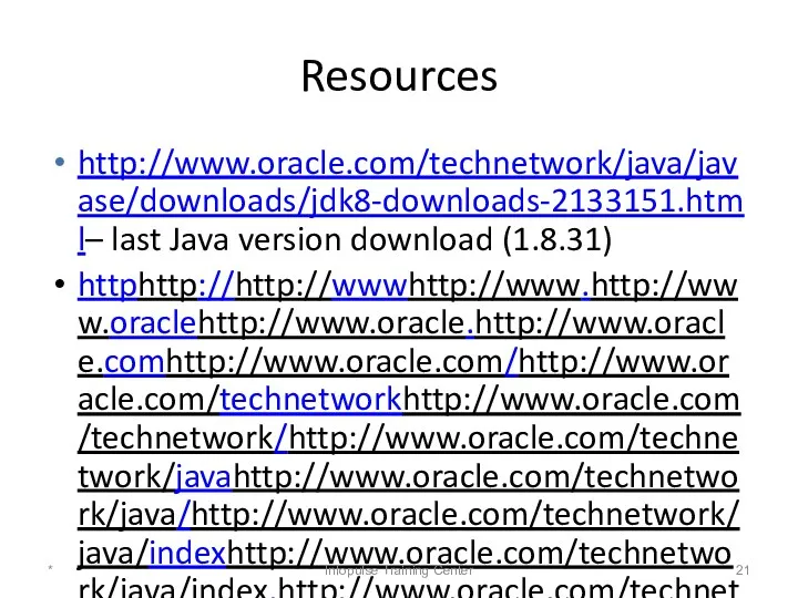 Resources http://www.oracle.com/technetwork/java/javase/downloads/jdk8-downloads-2133151.html– last Java version download (1.8.31) httphttp://http://wwwhttp://www.http://www.oraclehttp://www.oracle.http://www.oracle.comhttp://www.oracle.com/http://www.oracle.com/technetworkhttp://www.oracle.com/technetwork/http://www.oracle.com/technetwork/javahttp://www.oracle.com/technetwork/java/http://www.oracle.com/technetwork/java/indexhttp://www.oracle.com/technetwork/java/index.http://www.oracle.com/technetwork/java/index.html - Oracle’s