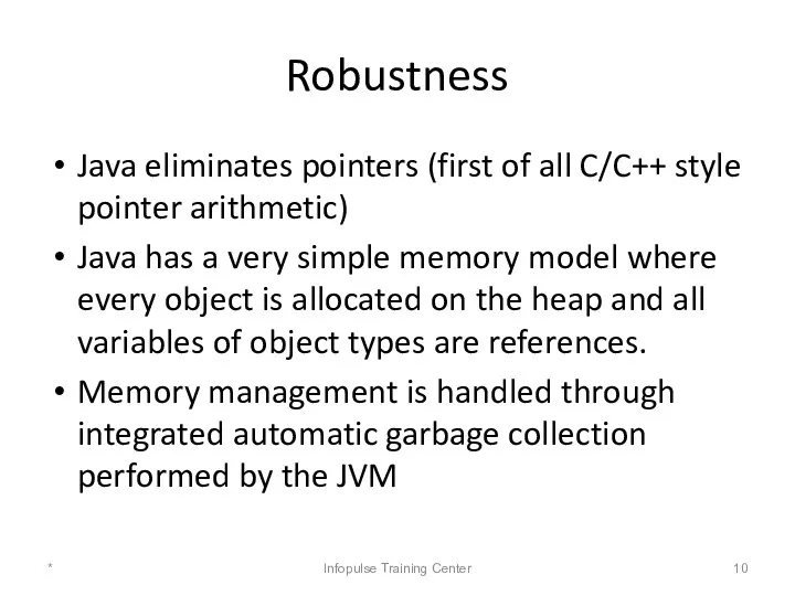 Robustness Java eliminates pointers (first of all C/C++ style pointer