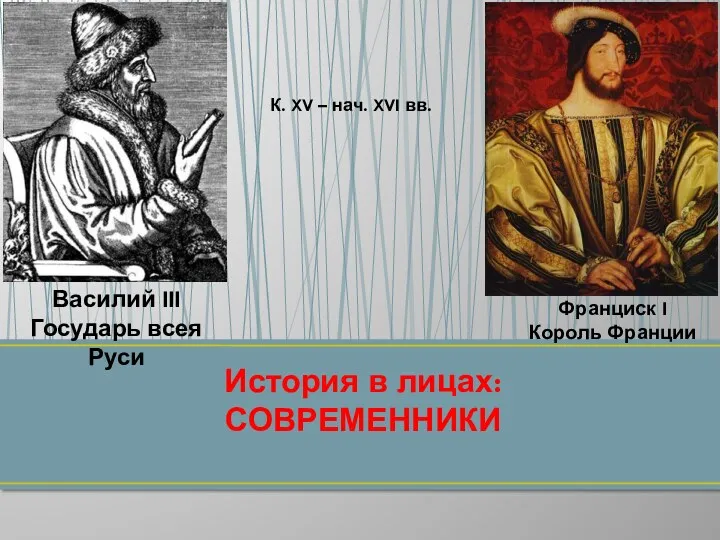 История в лицах: СОВРЕМЕННИКИ Василий III Государь всея Руси Франциск I Король Франции