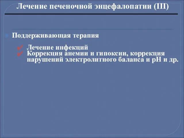 Лечение печеночной энцефалопатии (III) Поддерживающая терапия Лечение инфекций Коррекция анемии