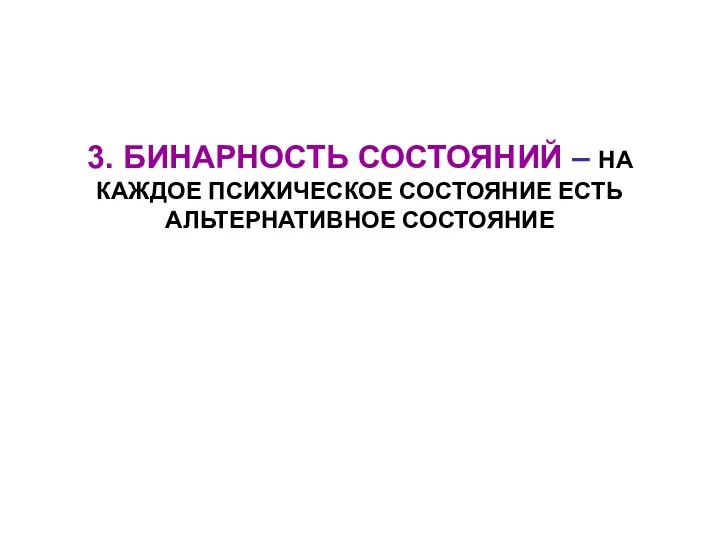 3. БИНАРНОСТЬ СОСТОЯНИЙ – НА КАЖДОЕ ПСИХИЧЕСКОЕ СОСТОЯНИЕ ЕСТЬ АЛЬТЕРНАТИВНОЕ СОСТОЯНИЕ