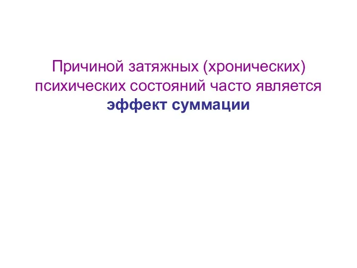 Причиной затяжных (хронических) психических состояний часто является эффект суммации