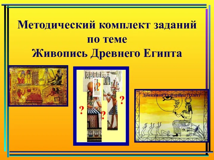 Методический комплект заданий по теме Живопись Древнего Египта ? ? ? ? Демидовой Екатерины (13лет)