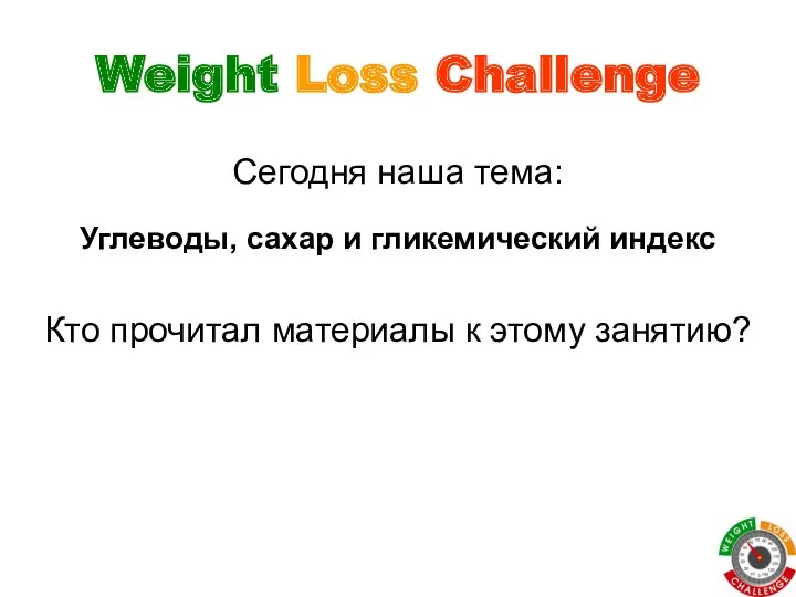 Weight Loss Challenge Сегодня наша тема: Углеводы, сахар и гликемический индекс Кто прочитал