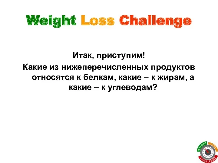 Weight Loss Challenge Итак, приступим! Какие из нижеперечисленных продуктов относятся