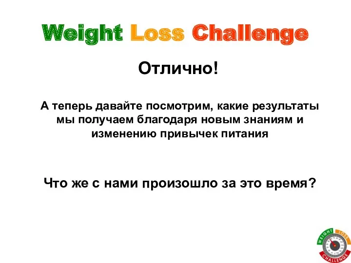 Weight Loss Challenge Отлично! А теперь давайте посмотрим, какие результаты мы получаем благодаря
