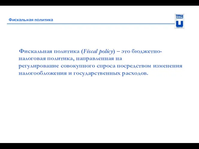 Фискальная политика Фискальная политика (Fiscal policy) – это бюджетно-налоговая политика,