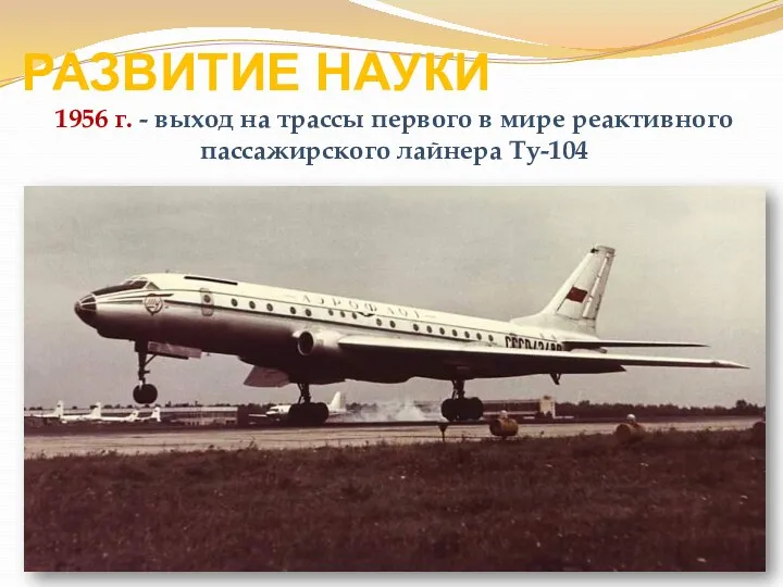 РАЗВИТИЕ НАУКИ 1956 г. - выход на трассы первого в мире реактивного пассажирского лайнера Ту-104