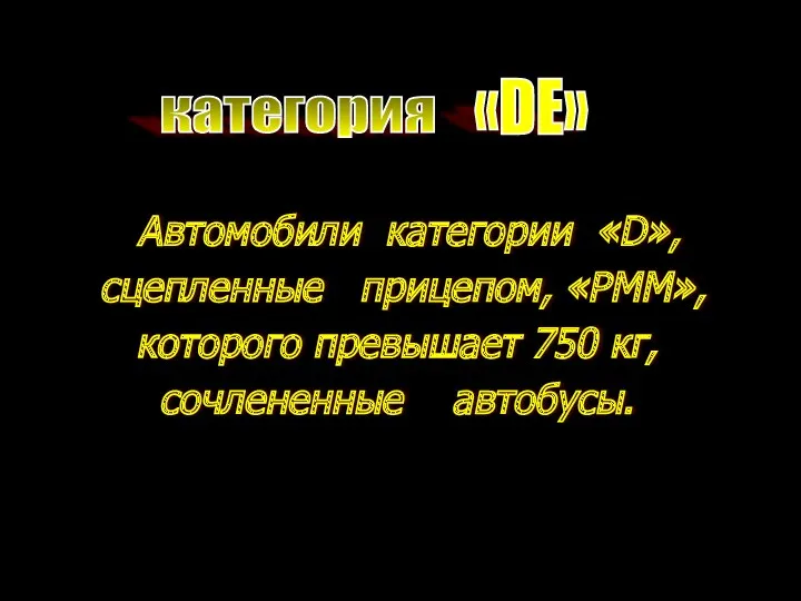 категория «DE» Автомобили категории «D», сцепленные прицепом, «РММ», которого превышает 750 кг, сочлененные автобусы.