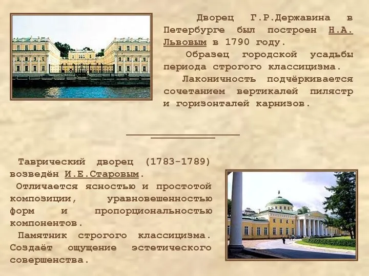Таврический дворец (1783-1789) возведён И.Е.Старовым. Отличается ясностью и простотой композиции, уравновешенностью форм и