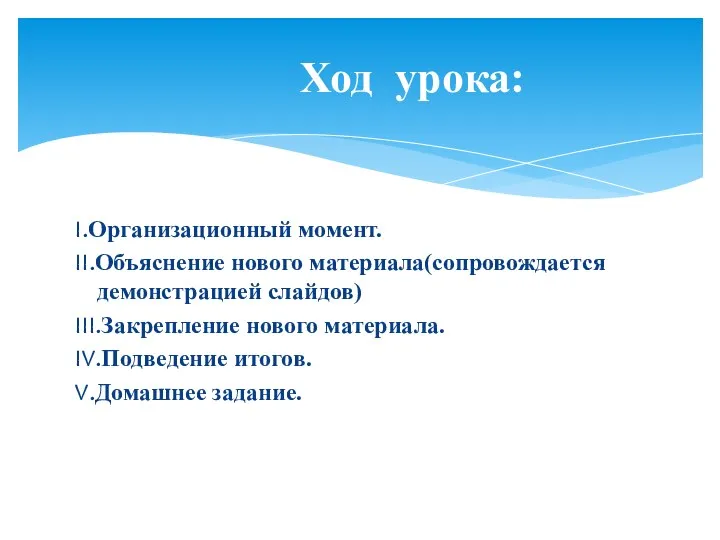 I.Организационный момент. II.Объяснение нового материала(сопровождается демонстрацией слайдов) III.Закрепление нового материала. IV.Подведение итогов. V.Домашнее задание. Ход урока: