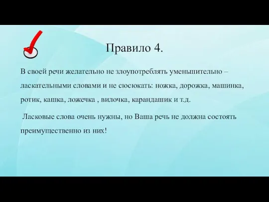 Правило 4. В своей речи желательно не злоупотреблять уменьшительно –ласкательными словами и не