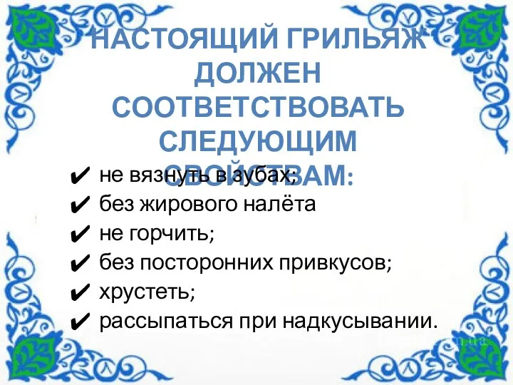 НАСТОЯЩИЙ ГРИЛЬЯЖ ДОЛЖЕН СООТВЕТСТВОВАТЬ СЛЕДУЮЩИМ СВОЙСТВАМ: не вязнуть в зубах;