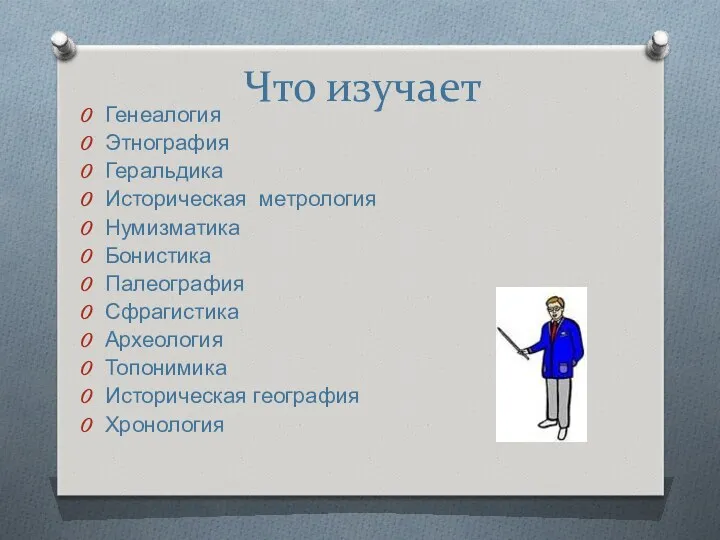 Что изучает Генеалогия Этнография Геральдика Историческая метрология Нумизматика Бонистика Палеография Сфрагистика Археология Топонимика Историческая география Хронология