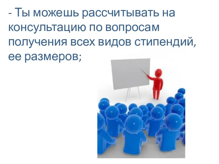 - Ты можешь рассчитывать на консультацию по вопросам получения всех видов стипендий, ее размеров;