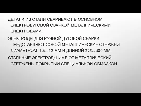 ДЕТАЛИ ИЗ СТАЛИ СВАРИВАЮТ В ОСНОВНОМ ЭЛЕКТРОДУГОВОЙ СВАРКОЙ МЕТАЛЛИЧЕСКИМИ ЭЛЕКТРОДАМИ.