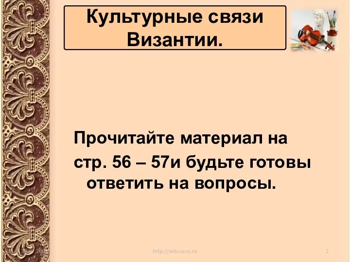 Прочитайте материал на стр. 56 – 57и будьте готовы ответить на вопросы. Культурные связи Византии.