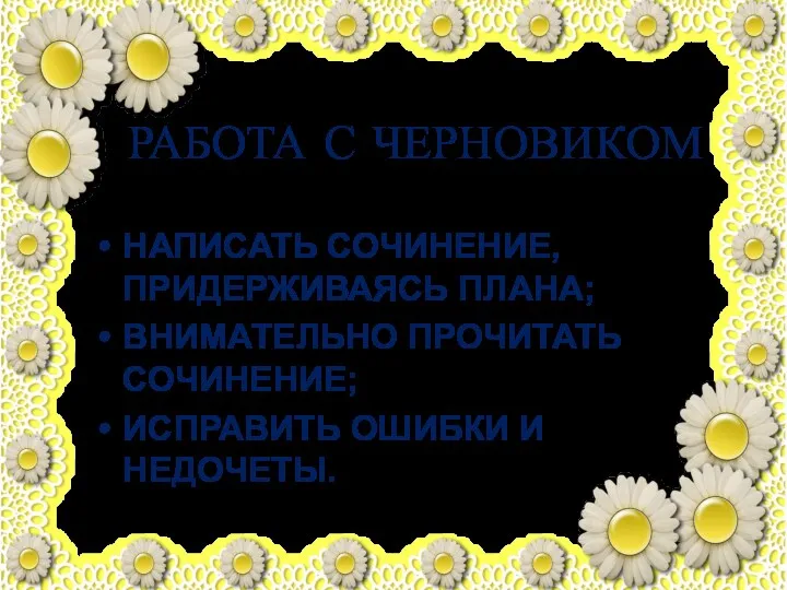 РАБОТА С ЧЕРНОВИКОМ НАПИСАТЬ СОЧИНЕНИЕ, ПРИДЕРЖИВАЯСЬ ПЛАНА; ВНИМАТЕЛЬНО ПРОЧИТАТЬ СОЧИНЕНИЕ; ИСПРАВИТЬ ОШИБКИ И НЕДОЧЕТЫ.